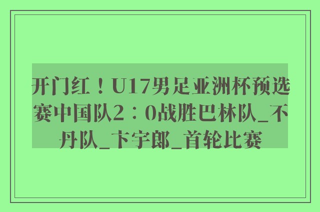 开门红！U17男足亚洲杯预选赛中国队2∶0战胜巴林队_不丹队_卞宇郎_首轮比赛