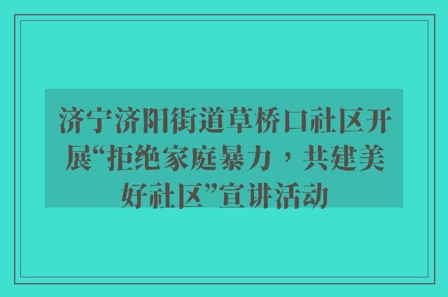 济宁济阳街道草桥口社区开展“拒绝家庭暴力，共建美好社区”宣讲活动