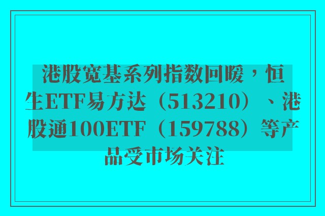 港股宽基系列指数回暖，恒生ETF易方达（513210）、港股通100ETF（159788）等产品受市场关注