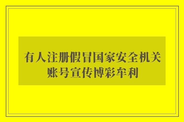 有人注册假冒国家安全机关账号宣传博彩牟利