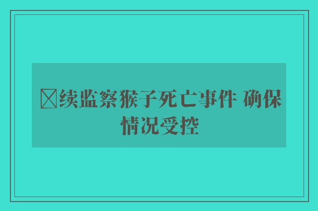 ﻿续监察猴子死亡事件 确保情况受控