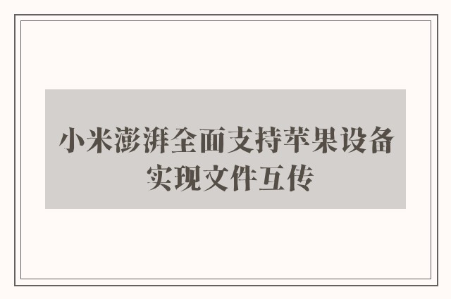 小米澎湃全面支持苹果设备 实现文件互传