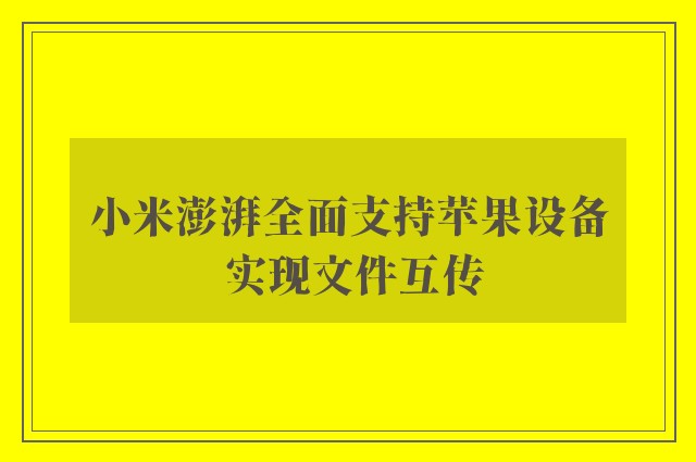 小米澎湃全面支持苹果设备 实现文件互传