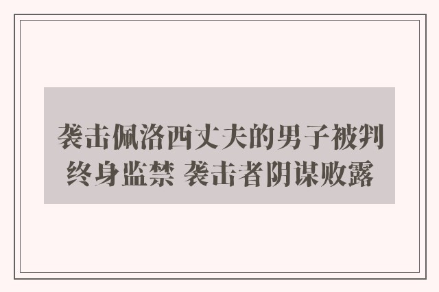 袭击佩洛西丈夫的男子被判终身监禁 袭击者阴谋败露