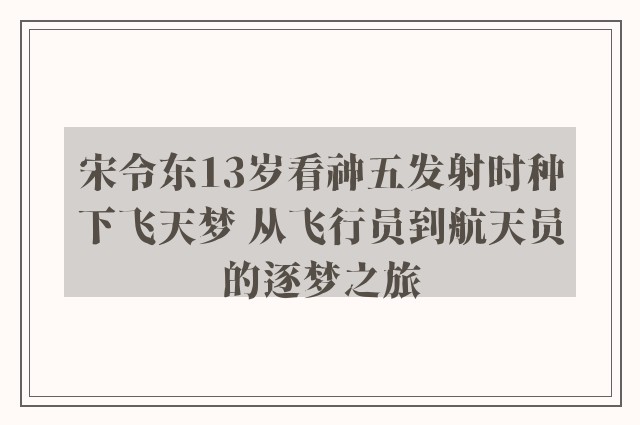 宋令东13岁看神五发射时种下飞天梦 从飞行员到航天员的逐梦之旅