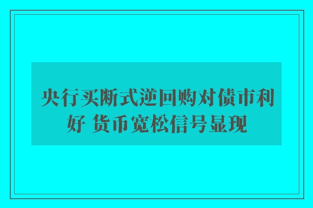 央行买断式逆回购对债市利好 货币宽松信号显现