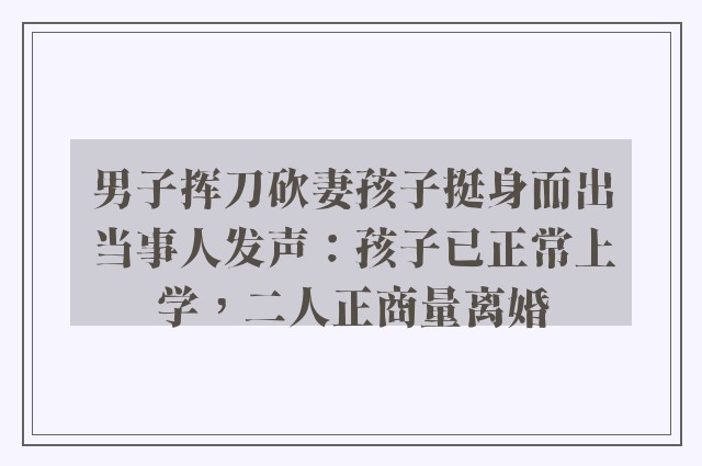 男子挥刀砍妻孩子挺身而出当事人发声：孩子已正常上学，二人正商量离婚