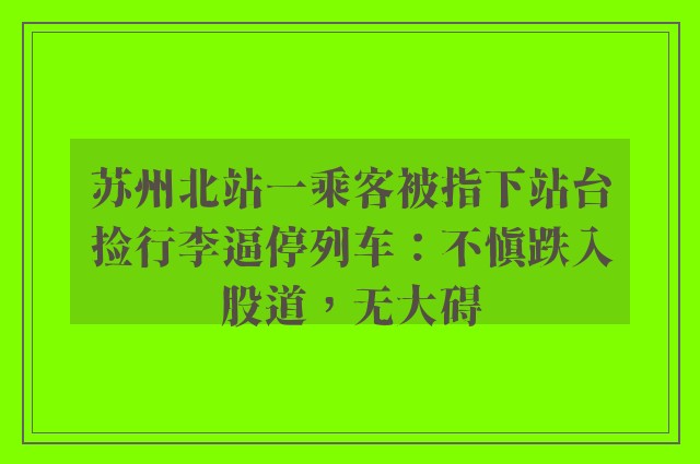 苏州北站一乘客被指下站台捡行李逼停列车：不慎跌入股道，无大碍