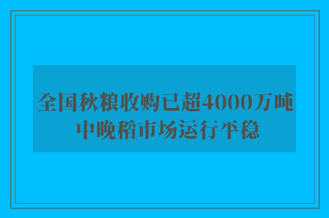 全国秋粮收购已超4000万吨 中晚稻市场运行平稳