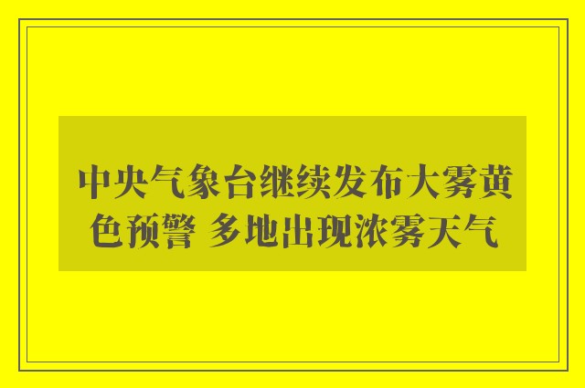 中央气象台继续发布大雾黄色预警 多地出现浓雾天气