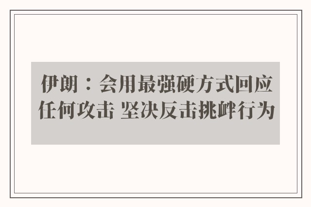 伊朗：会用最强硬方式回应任何攻击 坚决反击挑衅行为