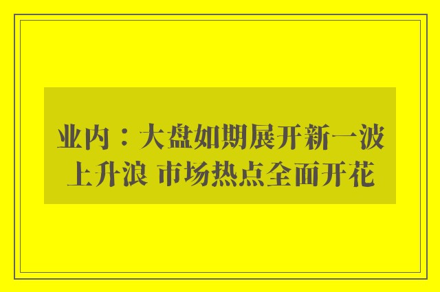 业内：大盘如期展开新一波上升浪 市场热点全面开花