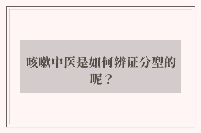 咳嗽中医是如何辨证分型的呢？