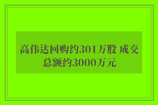 高伟达回购约301万股 成交总额约3000万元