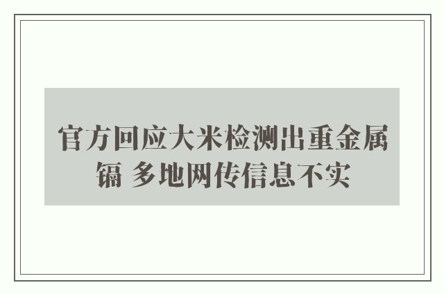 官方回应大米检测出重金属镉 多地网传信息不实