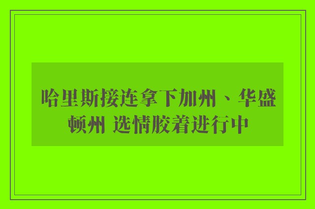 哈里斯接连拿下加州、华盛顿州 选情胶着进行中