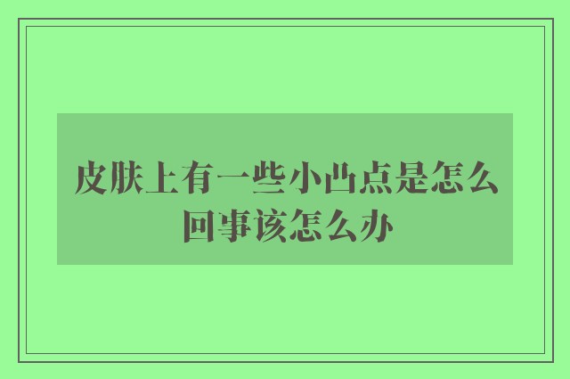 皮肤上有一些小凸点是怎么回事该怎么办