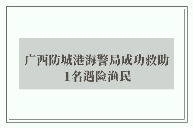 广西防城港海警局成功救助1名遇险渔民