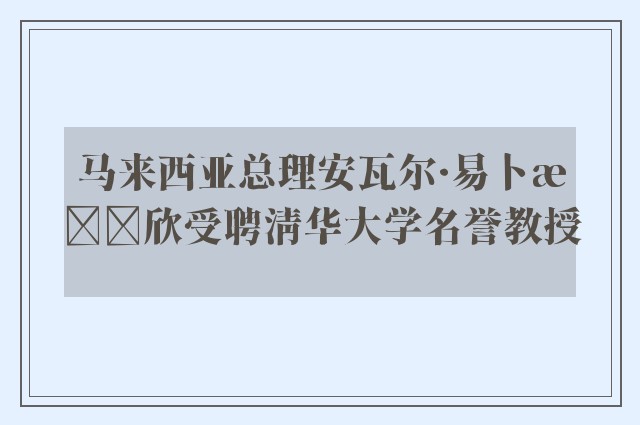 马来西亚总理安瓦尔·易卜拉欣受聘清华大学名誉教授