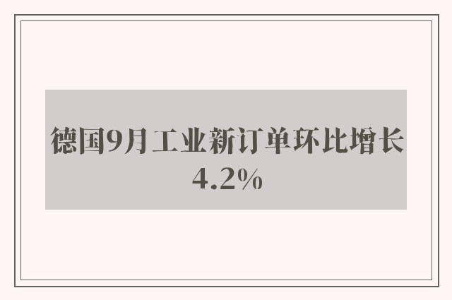 德国9月工业新订单环比增长4.2%