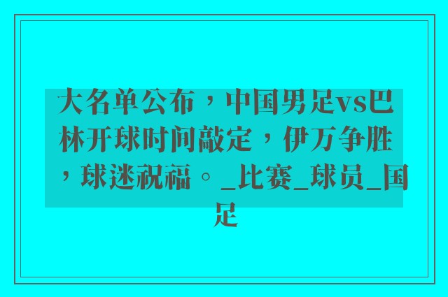 大名单公布，中国男足vs巴林开球时间敲定，伊万争胜，球迷祝福。_比赛_球员_国足