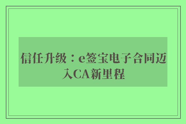 信任升级：e签宝电子合同迈入CA新里程