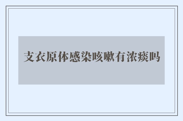 支衣原体感染咳嗽有浓痰吗