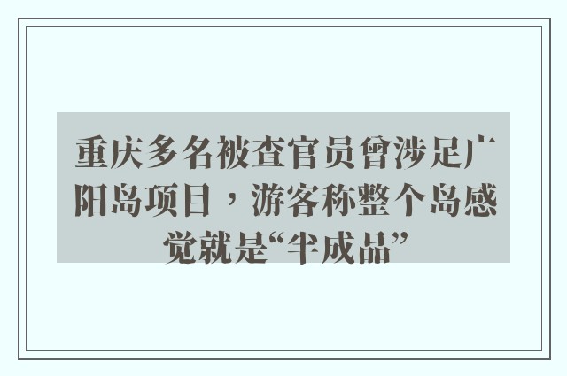 重庆多名被查官员曾涉足广阳岛项目，游客称整个岛感觉就是“半成品”