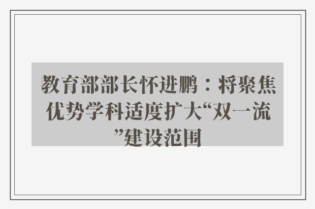 教育部部长怀进鹏：将聚焦优势学科适度扩大“双一流”建设范围