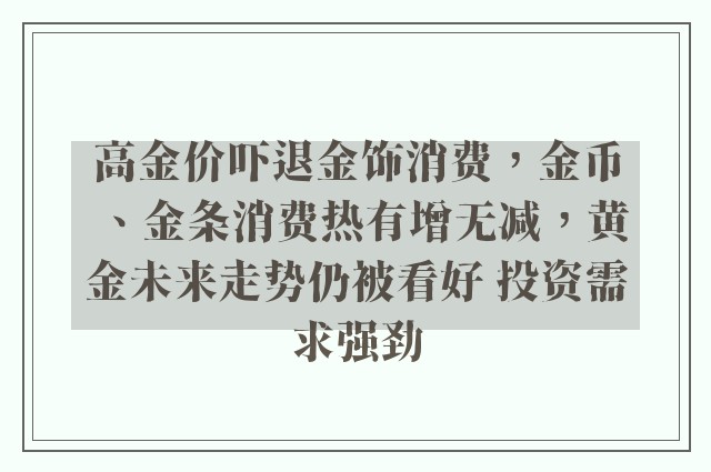 高金价吓退金饰消费，金币、金条消费热有增无减，黄金未来走势仍被看好 投资需求强劲