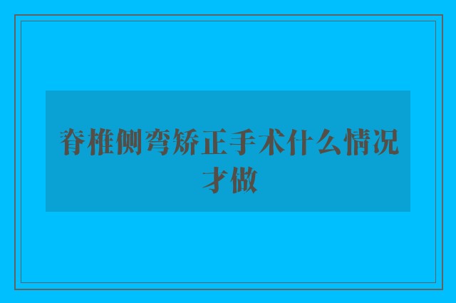 脊椎侧弯矫正手术什么情况才做