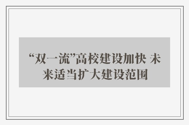 “双一流”高校建设加快 未来适当扩大建设范围