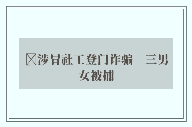 ﻿涉冒社工登门诈骗　三男女被捕