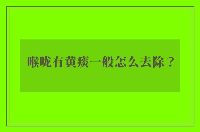 喉咙有黄痰一般怎么去除？