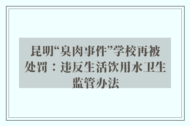 昆明“臭肉事件”学校再被处罚：违反生活饮用水卫生监管办法