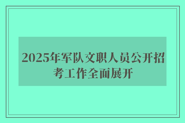 2025年军队文职人员公开招考工作全面展开