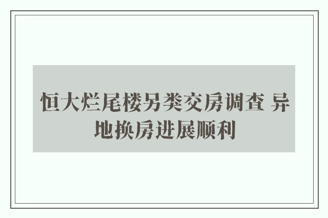 恒大烂尾楼另类交房调查 异地换房进展顺利