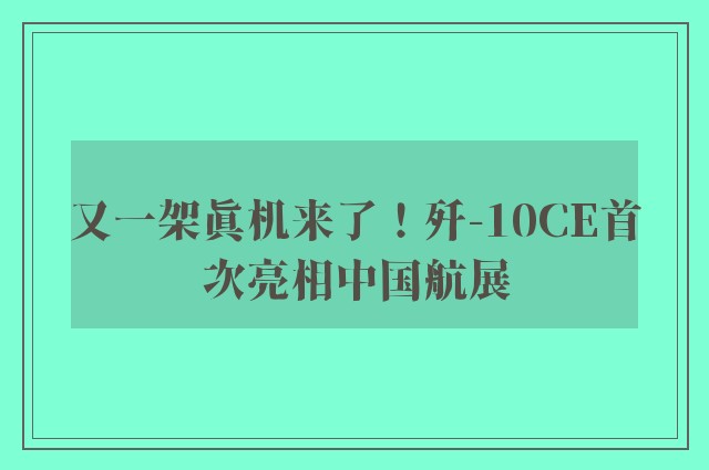 又一架真机来了！歼-10CE首次亮相中国航展