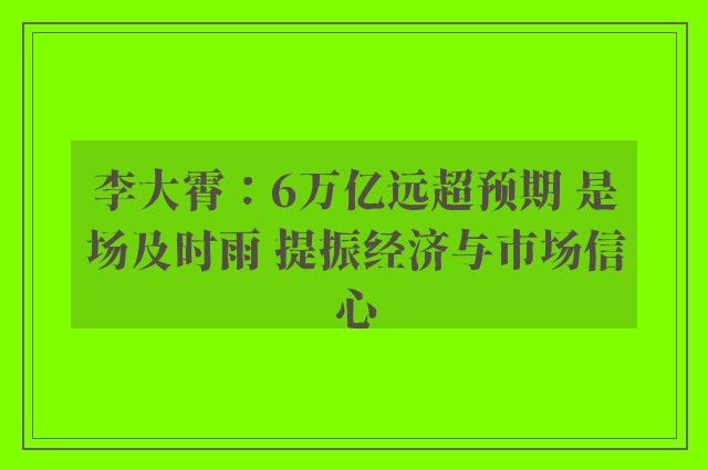 李大霄：6万亿远超预期 是场及时雨 提振经济与市场信心