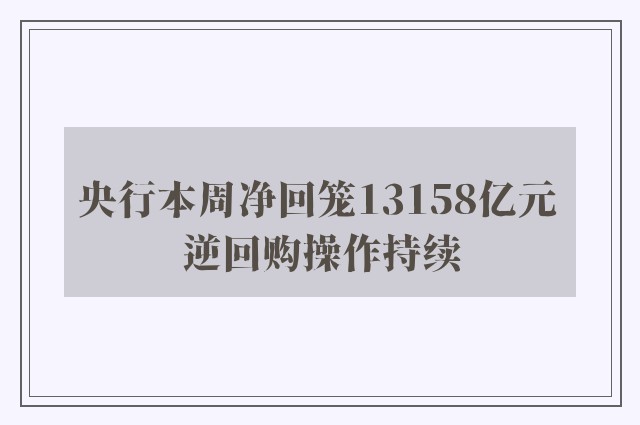 央行本周净回笼13158亿元 逆回购操作持续