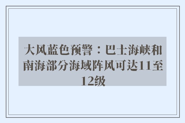 大风蓝色预警：巴士海峡和南海部分海域阵风可达11至12级